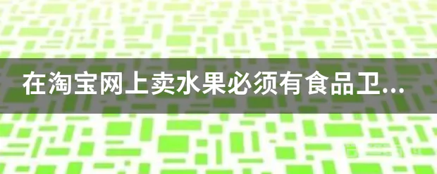 在淘宝网上卖水果必须有食品卫生许可证号吗