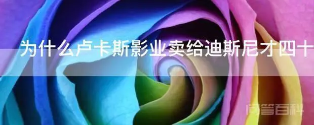 为什么卢卡斯影业卖给迪斯尼才四十多亿美元