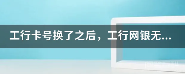 工行卡号换了之后,工行网银无法登陆