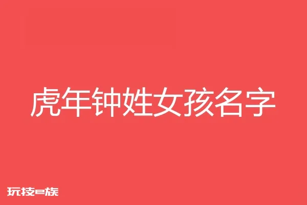 2022虎年钟姓女孩名字大全