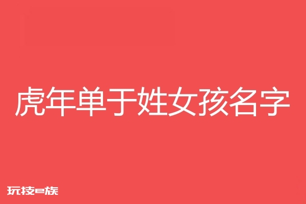 2022虎年单于姓女孩名字大全