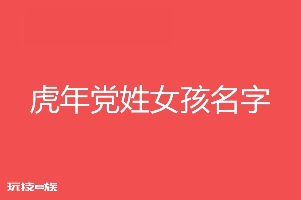 2022虎年党姓女孩名字大全