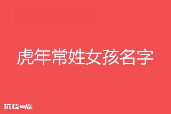 2022虎年常姓女孩名字大全