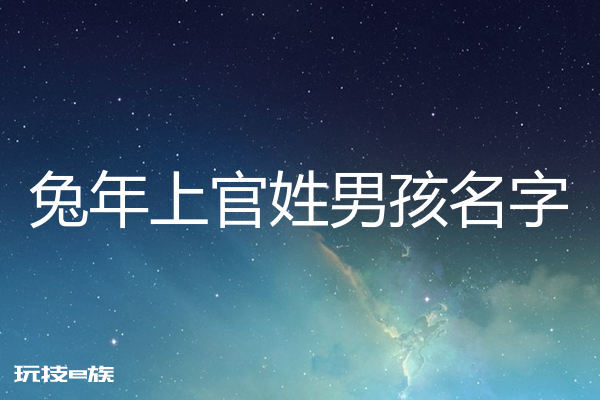2023兔年姓上官男孩名字大全