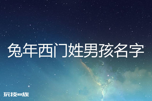 2023兔年姓西门男孩名字大全