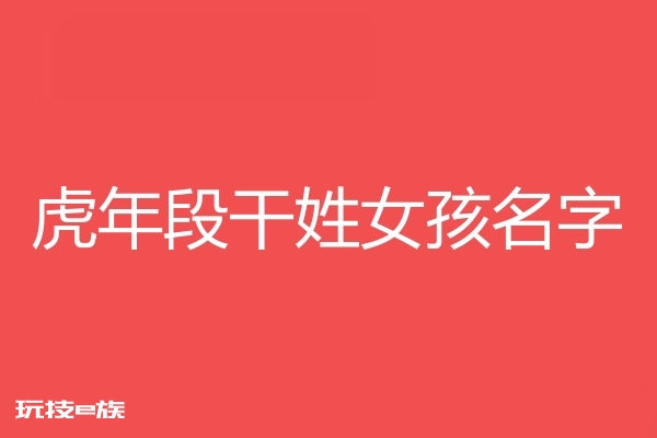 2022虎年段干姓女孩名字大全