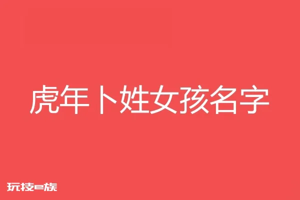 2022虎年卜姓女孩名字大全