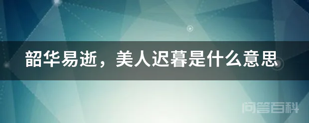 韶华易逝,美人迟暮是什么意思-图片1