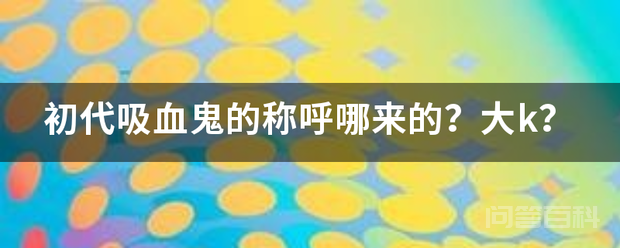初代吸血鬼的称呼哪来的?大k?