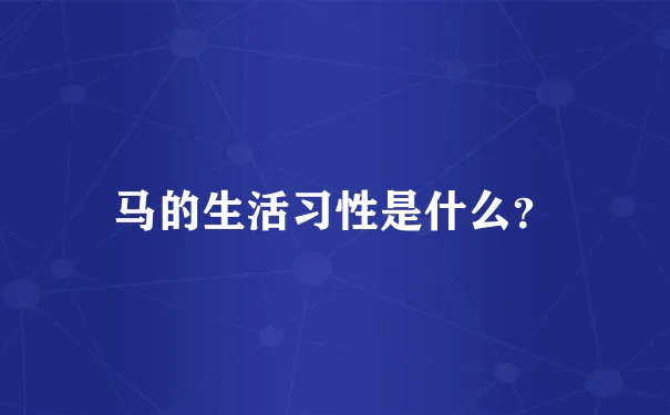 马的生活习性是什么?