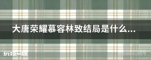 大唐荣耀慕容林致结局是什么-图片1