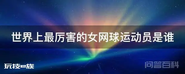 世界上最厉害的女网球运动员是谁