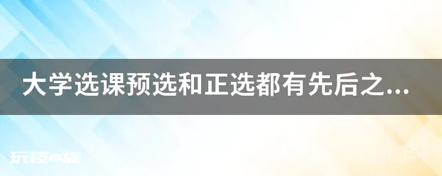 大学选课预选和正选都有先后之分吗?是不是先选选上的概率就大些?-图片1