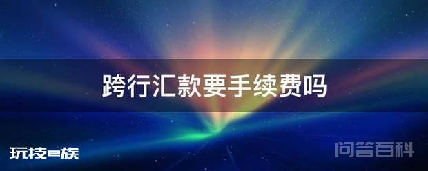 跨行汇款要手续费吗