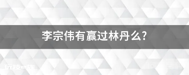 李宗伟有赢过林丹么?-图片1