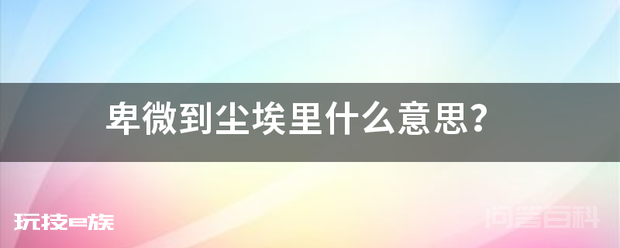 卑微到尘埃里什么意思?-图片1