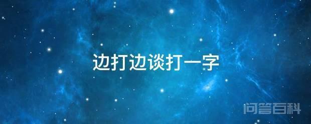 边打边谈打一字