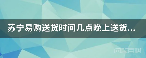 苏宁易购送货时间几点晚上送货吗?