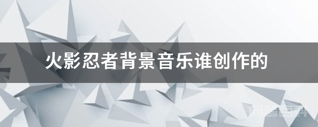 火影忍者背景音乐谁创作的