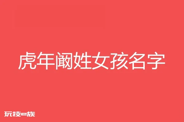 2022虎年阚姓女孩名字大全