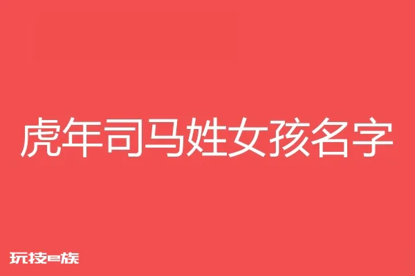 2022虎年司马姓女孩名字大全
