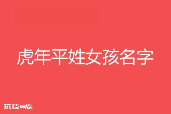 2022虎年平姓女孩名字大全