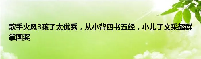 歌手火风3孩子太优秀,从小背四书五经,小儿子文采超群拿国奖-图片1