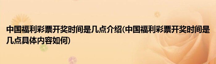 中国福利彩票开奖时间是几点介绍(中国福利彩票开奖时间是几点具体内容如何)