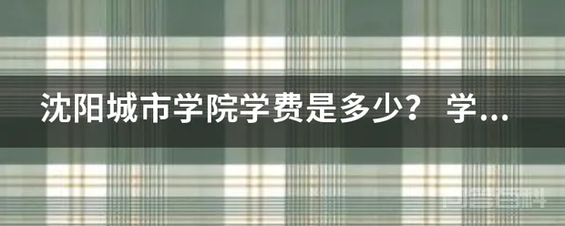 沈阳城市学院学费是多少?