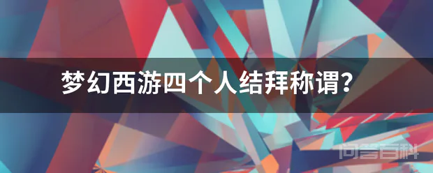 梦幻西游四个人结拜称谓?-图片1