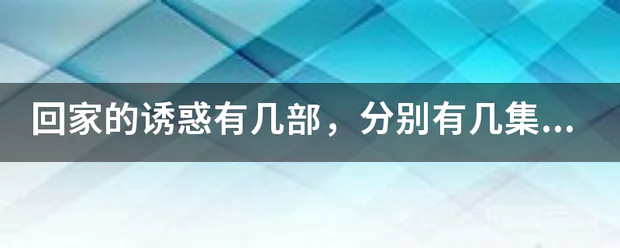 回家的诱惑有几部,分别有几集,简介一下内容…回家的诱惑和回家的欲望是第一部和第二部吗?-图片1