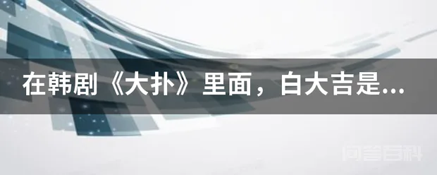 在韩剧《大扑》里面,白大吉是否是剧情虚构的一个人物?