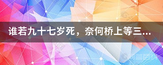 谁若九十七岁死,奈何桥上等三年,出自哪里?