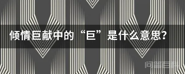 倾情巨献中的“巨”是什么意思?-图片1
