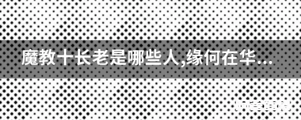 魔教十长老是哪些人,缘何在华山山洞?-图片1