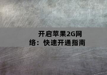 开启苹果2G网络:快速开通指南-图片2