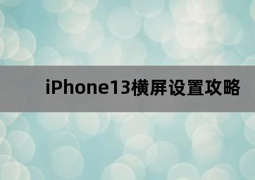 iPhone13横屏设置攻略-图片1
