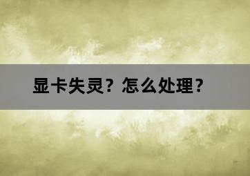显卡失灵?怎么处理? 显卡失灵?怎么处理?-图片2