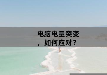 电脑电量突变，如何应对？-图片2