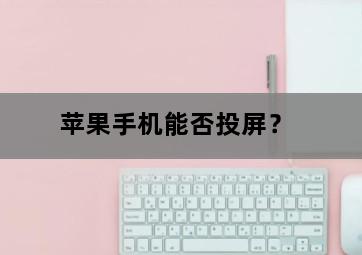 苹果手机能否投屏? 苹果手机能否投屏?-图片2