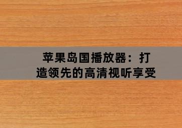 苹果岛国播放器：打造领先的高清视听享受-图片2