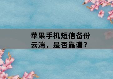 苹果手机短信备份云端,是否靠谱? 苹果手机短信备份云端,是否靠谱?-图片2