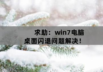 求助:win7电脑桌面闪退问题解决! 求助:win7电脑桌面闪退问题解决!-图片1