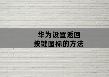 华为设置返回按键图标的方法 华为设置返回按键图标的方法-图片2