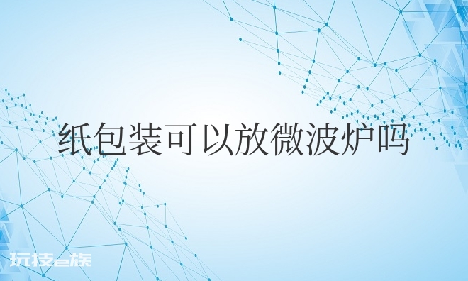 纸包装可以放微波炉吗-图片1